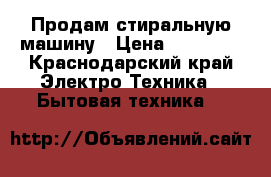 Продам стиральную машину › Цена ­ 10 000 - Краснодарский край Электро-Техника » Бытовая техника   